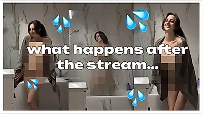 After the stream... just Me, the shower, and you watching 